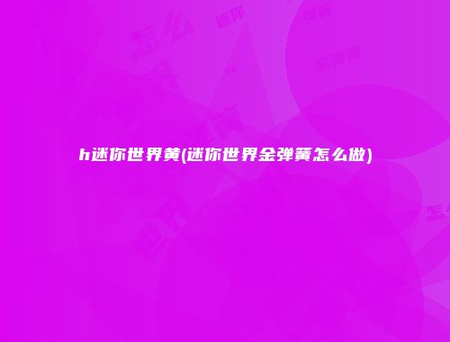 h迷你世界黄(迷你世界金弹簧怎么做)