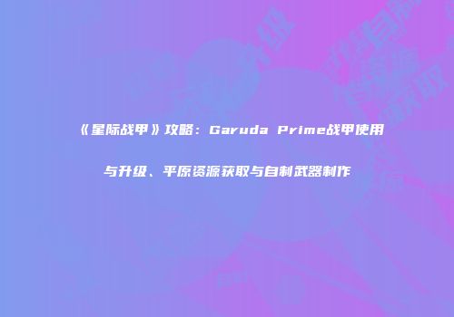 《星际战甲》攻略：Garuda Prime战甲使用与升级、平原资源获取与自制武器制作