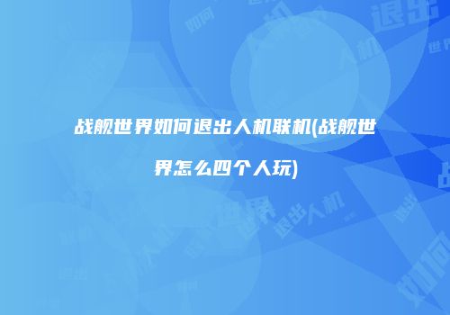 战舰世界如何退出人机联机(战舰世界怎么四个人玩)