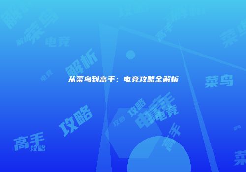 从菜鸟到高手：电竞攻略全解析