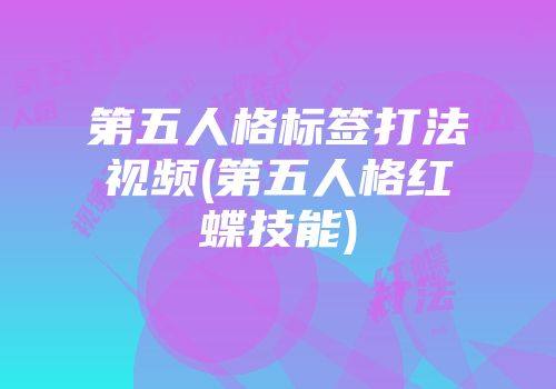 第五人格标签打法视频(第五人格红蝶技能)
