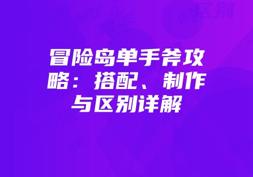 冒险岛单手斧攻略：搭配、制作与区别详解