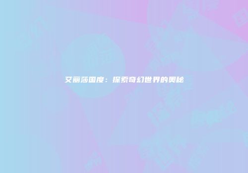 艾丽莎国度：探索奇幻世界的奥秘