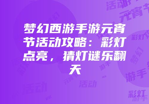 梦幻西游手游元宵节活动攻略：彩灯点亮，猜灯谜乐翻天