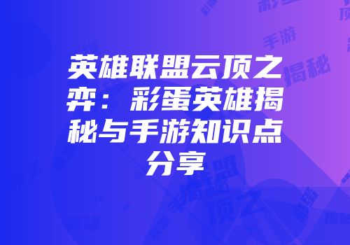 英雄联盟云顶之弈：彩蛋英雄揭秘与手游知识点分享