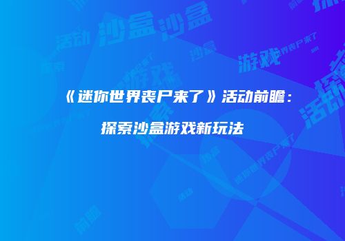《迷你世界丧尸来了》活动前瞻：探索沙盒游戏新玩法