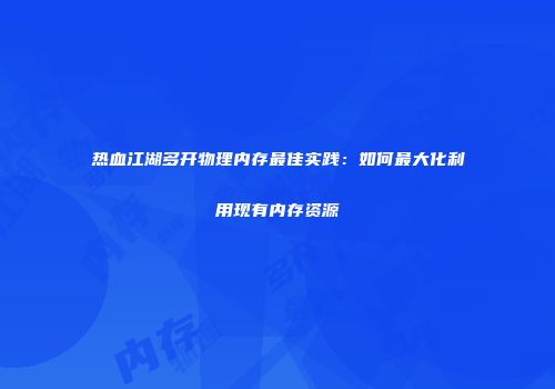 热血江湖多开物理内存最佳实践：如何最大化利用现有内存资源