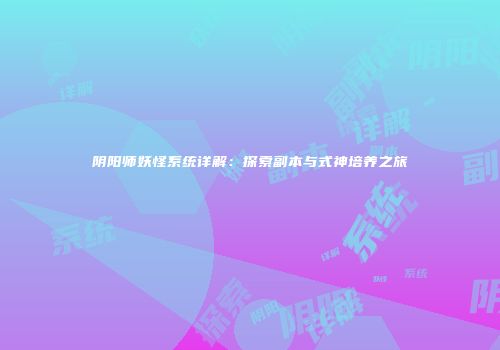 阴阳师妖怪系统详解：探索副本与式神培养之旅