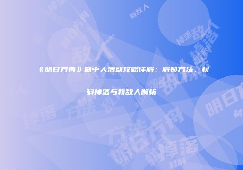 《明日方舟》画中人活动攻略详解：解锁方法、材料掉落与新敌人解析