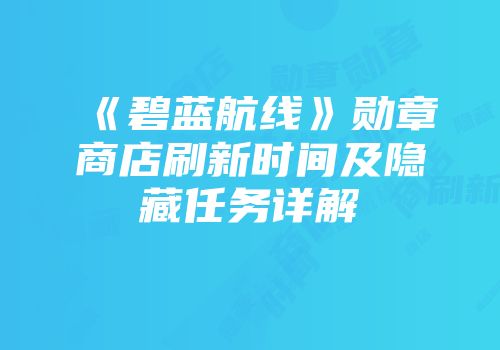 《碧蓝航线》勋章商店刷新时间及隐藏任务详解