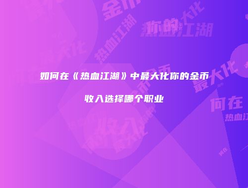 如何在《热血江湖》中最大化你的金币收入选择哪个职业