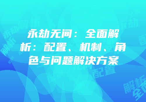 永劫无间：全面解析：配置、机制、角色与问题解决方案