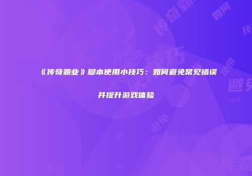 《传奇霸业》脚本使用小技巧:如何避免常见错误并提升游戏体验