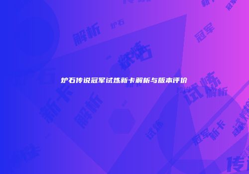 炉石传说冠军试炼新卡解析与版本评价