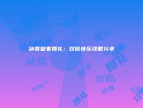 冰雪皇家婚礼：双倍快乐攻略分享