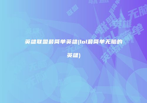 英雄联盟最简单英雄(lol最简单无脑的英雄)