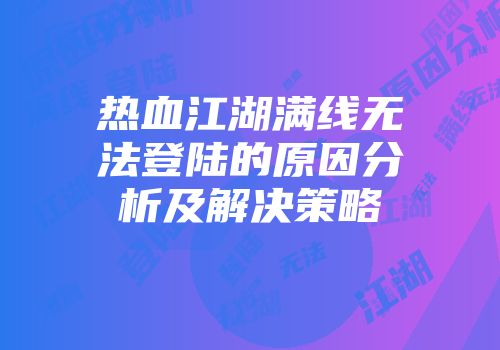 热血江湖满线无法登陆的原因分析及解决策略