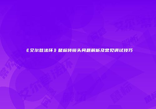 《艾尔登法环》鼠标转镜头问题解析及常见调试技巧