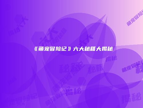 《萌宠冒险记》六大秘籍大揭秘