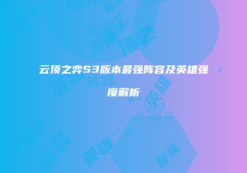 云顶之弈S3版本最强阵容及英雄强度解析