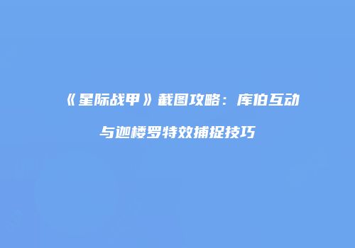 《星际战甲》截图攻略：库伯互动与迦楼罗特效捕捉技巧