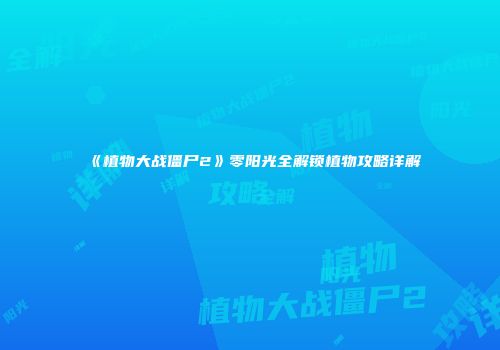 《植物大战僵尸2》零阳光全解锁植物攻略详解