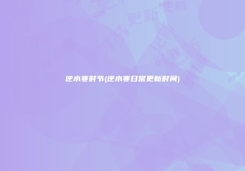 逆水寒时节(逆水寒日常更新时间)