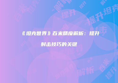 《坦克世界》百米精度解析：提升射击技巧的关键