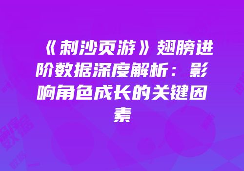《刺沙页游》翅膀进阶数据深度解析：影响角色成长的关键因素