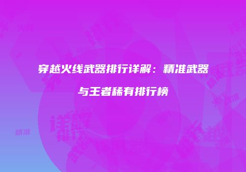 穿越火线武器排行详解：精准武器与王者稀有排行榜