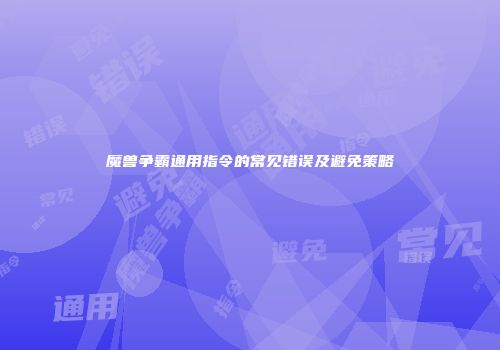 魔兽争霸通用指令的常见错误及避免策略
