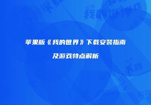 苹果版《我的世界》下载安装指南及游戏特点解析