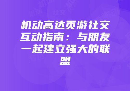 机动高达页游社交互动指南：与朋友一起建立强大的联盟