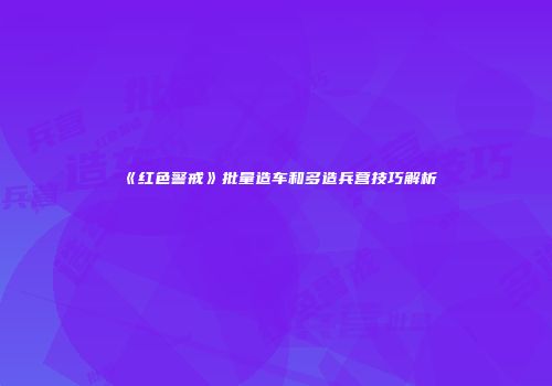 《红色警戒》批量造车和多造兵营技巧解析
