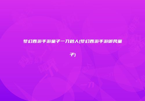 梦幻西游手游童子一刀秒人(梦幻西游手游御风童子)