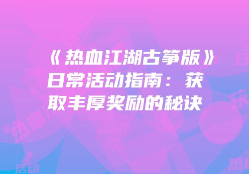 《热血江湖古筝版》日常活动指南：获取丰厚奖励的秘诀