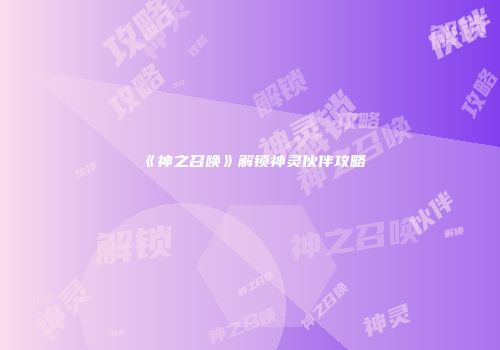 《神之召唤》解锁神灵伙伴攻略