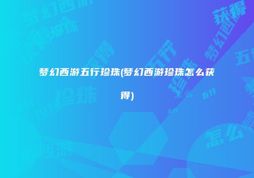梦幻西游五行珍珠(梦幻西游珍珠怎么获得)