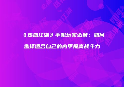 《热血江湖》手机玩家必备：如何选择适合自己的内甲提高战斗力