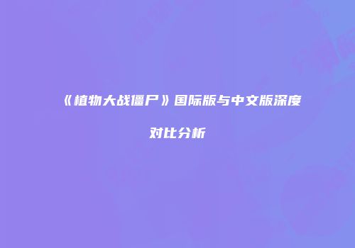 《植物大战僵尸》国际版与中文版深度对比分析