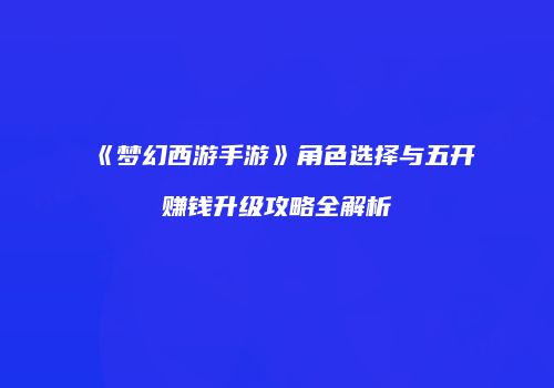 《梦幻西游手游》角色选择与五开赚钱升级攻略全解析