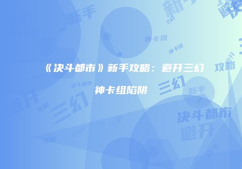 《决斗都市》新手攻略：避开三幻神卡组陷阱