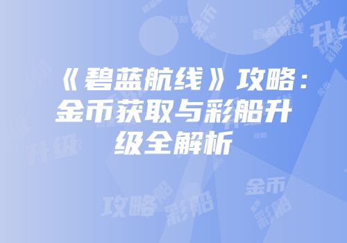《碧蓝航线》攻略：金币获取与彩船升级全解析