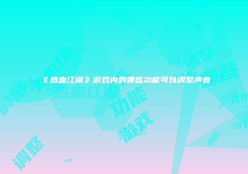 《热血江湖》游戏内的哪些功能可以调整声音