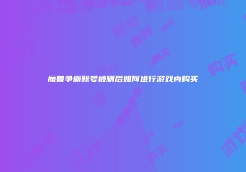 魔兽争霸账号被删后如何进行游戏内购买