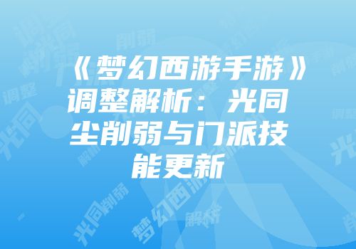 《梦幻西游手游》调整解析：光同尘削弱与门派技能更新