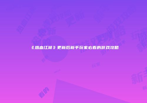 《热血江湖》更新后新手玩家必看的游戏攻略