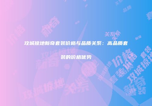 攻城掠地新奇套装价格与品质关系：高品质套装的价格优势