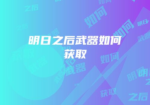 明日之后武器如何获取