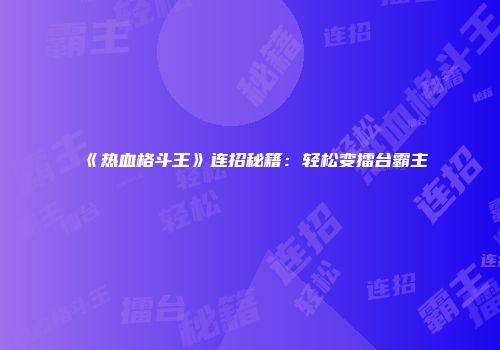 《热血格斗王》连招秘籍：轻松变擂台霸主